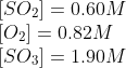 \\{[SO_{2}]}= 0.60 M\\ {[O_{2}]}=0.82M\\ {[SO_{3}]}=1.90M