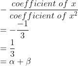 \\-\frac{coefficient\ of\ x}{coefficient\ of\ x^{2}}\\ =-\frac{-1}{3}\\ =\frac{1}{3}\\=\alpha +\beta