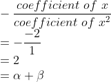 \\-\frac{coefficient\ of\ x}{coefficient\ of\ x^{2}}\\ =-\frac{-2}{1}\\ =2\\=\alpha +\beta