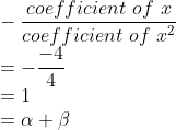 \\-\frac{coefficient\ of\ x}{coefficient\ of\ x^{2}}\\ =-\frac{-4}{4}\\ =1\\=\alpha +\beta