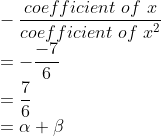 \\-\frac{coefficient\ of\ x}{coefficient\ of\ x^{2}}\\ =-\frac{-7}{6}\\ =\frac{7}{6}\\=\alpha +\beta