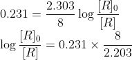 \\0.231 = \frac{2.303}{8}\log\frac{[R]_{0}}{[R]}\\ \log\frac{[R]_{0}}{[R]} = 0.231\times \frac{8}{2.203}