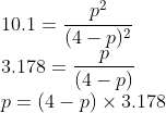 \\10.1= \frac{p^2}{(4-p)^2}\\ 3.178 = \frac{p}{(4-p)}\\ p=(4-p)\times 3.178