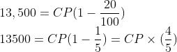 \\13,500= CP (1-\frac{20}{100})\\ 13500 = CP (1-\frac{1}{5}) = CP \times (\frac{4}{5})