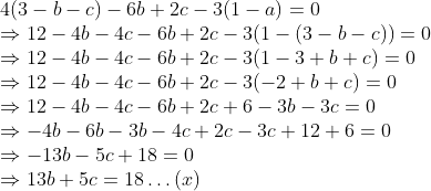 \\4(3 - b - c) - 6b + 2c - 3(1 - a) = 0 \\$ \Rightarrow $ 12 - 4b - 4c - 6b + 2c - 3(1 - (3 - b - c)) = 0 \\$ \Rightarrow $ 12 - 4b - 4c - 6b + 2c - 3(1 - 3 + b + c) = 0 \\$ \Rightarrow $ 12 - 4b - 4c - 6b + 2c - 3(-2 + b + c) = 0 \\$ \Rightarrow $ 12 - 4b - 4c - 6b + 2c + 6 - 3b - 3c = 0 \\$ \Rightarrow $ -4b - 6b - 3b - 4c + 2c - 3c + 12 + 6 = 0 \\$ \Rightarrow $ -13b - 5c + 18 = 0 \\$ \Rightarrow $ 13b + 5c = 18 $ \ldots $ (x)