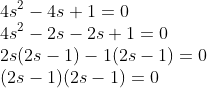 \\4s^2 - 4s + 1 = 0 \\4s^2 - 2s - 2s + 1 = 0 \\2s(2s-1) - 1(2s-1) = 0 \\(2s-1)(2s-1) = 0