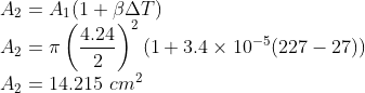 \\A_{2}=A_{1}(1+\beta \Delta T)\\ A_{2}=\pi \left ( \frac{4.24}{2} \right )^{2}(1+3.4\times 10^{-5}(227-27))\\ A_{2}=14.215\ cm^{2}