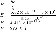 \\E=\frac{hc}{\lambda }\\ E=\frac{6.62\times 10^{-34}\times 3\times 10^{8}}{0.45\times 10^{-10}}\\ E=4.413\times 10^{-15} J\\ E=27.6\ keV