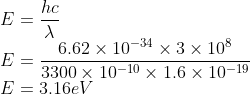 \\E=\frac{hc}{\lambda }\\ E=\frac{6.62\times 10^{-34}\times 3\times 10^{8}}{3300\times 10^{-10}\times 1.6\times 10^{-19}}\\ E=3.16 eV