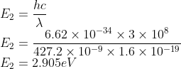 \\E_{2}=\frac{hc}{\lambda }\\ E_{2}=\frac{6.62\times 10^{-34}\times 3\times 10^{8}}{427.2\times 10^{-9}\times 1.6\times 10^{-19}}\\ E_{2}=2.905eV