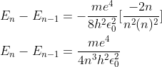 \\E_{n}-E_{n-1}=-\frac{me^{4}}{8h^{2} \epsilon_{0}^{2} }[\frac{-2n}{n^{2}(n)^{2}}]\\ \\E_{n}-E_{n-1}=\frac{me^{4}}{4n^{3}h^{2} \epsilon_{0}^{2} }