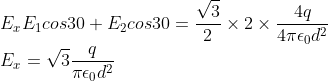 \\E_xE_1 cos30+E_2cos30=\frac{\sqrt{3}}{2}\times2\times\frac{4q}{4\pi\epsilon_0d^2}\\E_x=\sqrt{3}\frac{q}{\pi\epsilon_0d^2}
