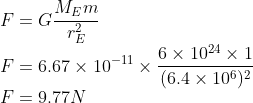\\F=G\frac{M_{E}m}{r_{E}^{2}}\\ F=6.67\times 10^{-11}\times \frac{6\times 10^{24}\times 1}{(6.4\times 10^{6})^{2}}\\ F=9.77N