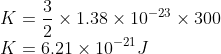 \\K=\frac{3}{2}\times 1.38\times 10^{-23}\times 300\\ K=6.21\times 10^{-21}J