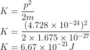 \\K=\frac{p^{2}}{2m}\\ K=\frac{(4.728\times 10^{-24})^{2}}{2\times 1.675\times 10^{-27}}\\ K=6.67\times 10^{-21}J