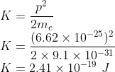 \\K=\frac{p^{2}}{2m_{e}}\\ K=\frac{(6.62\times 10^{-25})^{2}}{2\times 9.1\times 10^{-31}}\\ K=2.41\times 10^{-19}\ J
