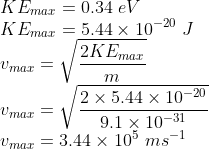 \\KE_{max}=0.34\ eV\\ KE_{max}=5.44\times 10^{-20}\ J\\ v_{max}=\sqrt{\frac{2KE_{max}}{m}}\\v_{max}=\sqrt{\frac{2\times 5.44\times 10^{-20}}{9.1\times 10^{-31}}}\\v_{max}=3.44\times 10^{5}\ ms^{-1}