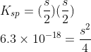 \\K_{sp} = (\frac{s}{2})(\frac{s}{2})\\ 6.3\times 10^{-18} = \frac{s^2}{4}\\