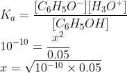 \\K_a = \frac{[C_6H_5O^-][H_3O^+]}{[C_6H_5OH]}\\ 10^{-10}=\frac{x^2}{0.05}\\ x =\sqrt{10^{-10}\times 0.05}\\