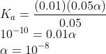 \\K_a =\frac{(0.01)(0.05\alpha)}{0.05}\\ 10^{-10}=0.01\alpha\\ \alpha = 10^{-8}