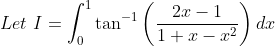 \\Let\ I=\int_0^1\tan^{-1}\left(\frac{2x-1}{1 +x -x^2} \right )dx\\