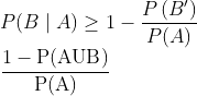 \\P(B \mid A) \geq 1-\frac{P\left(B^{\prime}\right)}{P(A)}$ \\$\frac{1-\mathrm{P}(\mathrm{AUB})}{\mathrm{P}(\mathrm{A})}$