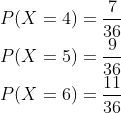\\P(X=4)=\frac{7}{36} \\ P(X=5)=\frac{9}{36}$ \\$P(X=6)=\frac{11}{36}$