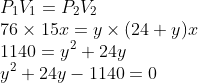 \\P_{1}V_{1}=P_{2}V_{2}\\ 76\times 15x=y\times (24+y)x\\ 1140=y^{2}+24y\\ y^{2}+24y-1140=0