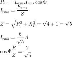 \\P_{av}=E_{rms}I_{rms}\cos\Phi \\ I_{rms}=\frac{E_{rms}}{Z}\\\\ Z=\sqrt{R^2+X_{L}^{2}}=\sqrt{4+1}=\sqrt{5}\\ \\ I_{rms}=\frac{6}{\sqrt{5}}A\\ \\ \cos \Phi \frac{R}{Z}=\frac{2}{\sqrt{5}}