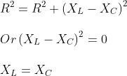 \\R^2=R^2+\left ( X_L-X_C \right )^{2}\\\\ Or \left ( X_L-X_C \right )^{2}=0\\ \\X_L=X_C