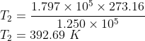 \\T_{2}=\frac{1.797\times 10^{5}\times 273.16}{1.250\times 10^{5}}\\ T_{2}=392.69\ K
