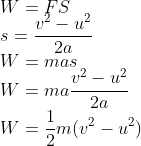 \\W=FS\\s=\frac{v^2-u^2}{2a}\\W=mas\\W=ma\frac{v^2-u^2}{2a}\\W=\frac{1}{2}m(v^2-u^2)