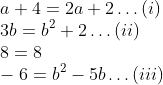 \\a + 4 = 2a + 2 \ldots (i) \\3b = b\textsuperscript{2} + 2 \ldots (ii) \\ 8 = 8 \\ -6 = b^2 -5b \ldots (iii)