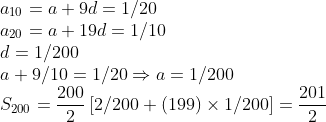 \\a_{10}=a+9d=1/20\\a_{20}=a+19d=1/10\\d=1/200\\a+9/10=1/20\Rightarrow a=1/200\\S_{200}=\frac {200}{2}\left [2/200+(199)\times1/200 \right ]=\frac{201}{2}