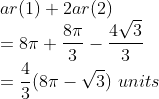 \\ar(1)+2ar(2)\\ =8\pi +\frac{8\pi}{3}-\frac{4\sqrt{3}}{3}\\ =\frac{4}{3}(8\pi -\sqrt{3})\ units