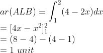 \\ar(ALB)=\int_{1}^{2}(4-2x)dx\\ =[4x-x^{2}]_{1}^{2}\\ =(8-4)-(4-1)\\ =1\ unit