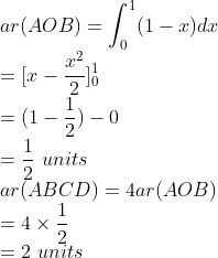 \\ar(AOB)=\int_{0}^{1}(1-x)dx\\ =[x-\frac{x^{2}}{2}]_{0}^{1}\\ =(1-\frac{1}{2})-0 \\=\frac{1}{2}\ units\\ ar(ABCD)=4ar(AOB)\\ =4\times \frac{1}{2}\\ =2\ units