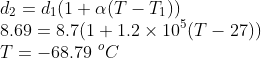 \\d_{2}=d_{1}(1+\alpha (T-T_{1})\)\\ 8.69=8.7(1+1.2\times 10^{5}(T-27))\\ T=-68.79\ ^{o}C