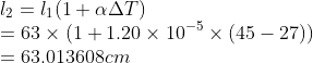 \\l_{2}=l_{1}(1+\alpha \Delta T)\\ =63\times (1+1.20\times 10^{-5}\times (45-27))\\ =63.013608cm