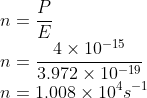 \\n=\frac{P}{E}\\ n=\frac{4\times 10^{-15}}{3.972\times 10^{-19}}\\ n=1.008\times 10^{4}s^{-1}
