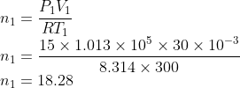 \\n_{1}=\frac{P_{1}V_{1}}{RT_{1}}\\ n_{1}=\frac{15\times 1.013\times 10^{5}\times 30\times 10^{-3}}{8.314\times 300}\\ n_{1}=18.28