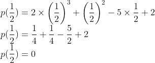 \\p(\frac{1}{2})=2\times \left ( \frac{1}{2} \right )^{3}+\left ( \frac{1}{2} \right )^{2}-5\times \frac{1}{2}+2\\ p(\frac{1}{2})=\frac{1}{4}+\frac{1}{4}-\frac{5}{2}+2\\ p(\frac{1}{2})=0