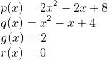 \\p(x)=2x^2-2x+8\\q(x)=x^2-x+4\\g(x)=2\\r(x)=0