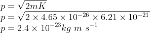 \\p=\sqrt{2mK}\\ p=\sqrt{2\times 4.65\times 10^{-26}\times 6.21\times 10^{-21}}\\ p=2.4\times 10^{-23}kg\ m\ s^{-1}