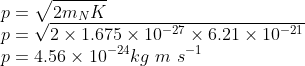 \\p=\sqrt{2m_{N}K}\\ p=\sqrt{2\times 1.675\times 10^{-27}\times 6.21\times 10^{-21}}\\ p=4.56\times 10^{-24}kg\ m\ s^{-1}