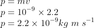 \\p=mv\\ p=10^{-9}\times 2.2\\ p=2.2\times 10^{-9} kg\ m\ s^{-1}