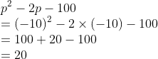 \\p^2 - 2p - 100 \\= ( -10 )^2 - 2 \times ( -10 ) - 100 \\= 100 + 20 - 100 \\= 20