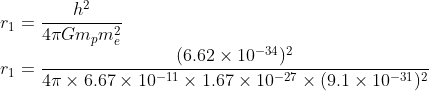 \\r_{1}=\frac{h^{2}}{4\pi Gm_{p}m_{e}^{2}}\\ r_{1}=\frac{(6.62\times 10^{-34})^{2}}{4\pi \times 6.67\times 10^{-11}\times 1.67\times 10^{-27}\times (9.1\times 10^{-31})^{2}}