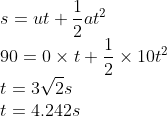 \\s=ut+\frac{1}{2}at^{2}\\ 90=0\times t+\frac{1}{2}\times 10t^{2}\\ t=3\sqrt{2}s\\ t=4.242s