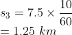 \\s_{3}=7.5\times \frac{10}{60}\\ =1.25\ km